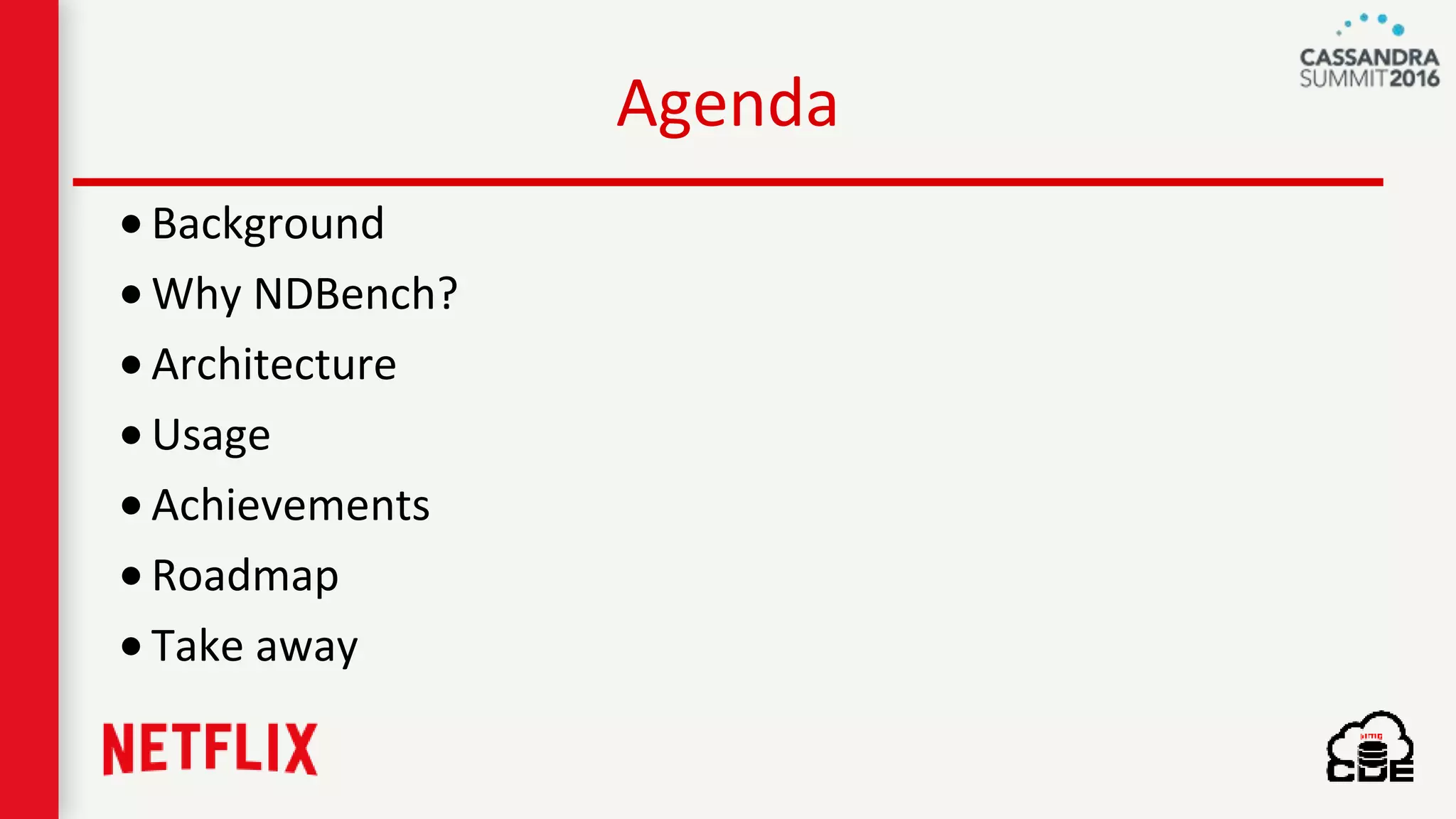 Agenda
•Background
•Why NDBench?
•Architecture
•Usage
•Achievements
•Roadmap
•Take away
 