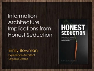 Information
Architecture
Implications from
Honest Seduction

Emily Bowman
Experience Architect
Organic Detroit
 