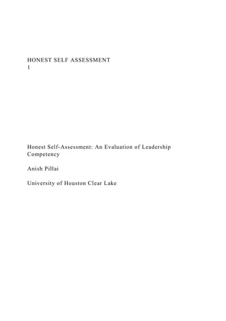 HONEST SELF ASSESSMENT
1
Honest Self-Assessment: An Evaluation of Leadership
Competency
Anish Pillai
University of Houston Clear Lake
 