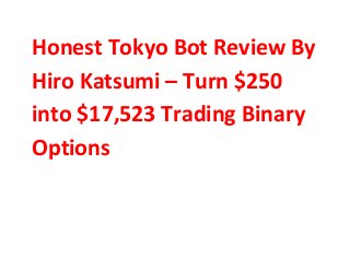 Honest Tokyo Bot Review By
Hiro Katsumi – Turn $250
into $17,523 Trading Binary
Options
 