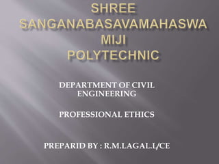 DEPARTMENT OF CIVIL
ENGINEERING
PROFESSIONAL ETHICS
PREPARID BY : R.M.LAGAL.L/CE
 
