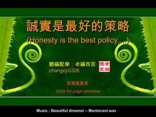 Music : Beautiful dreamer – Mantovani.wav 翻編配樂：老編西歪 changcy0326 誠實是最好的策略 ( Honesty is the best policy.... ) 按滑鼠換頁  Click for page continue 