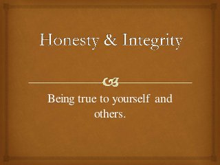 Being true to yourself and
others.
 
