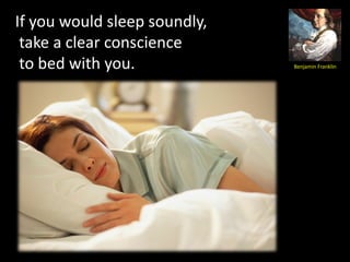 If you would sleep soundly,
 take a clear conscience
 to bed with you.             Benjamin Franklin
 