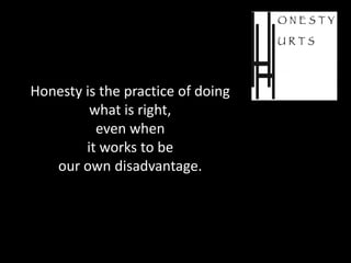 Honesty is the practice of doing
         what is right,
          even when
        it works to be
   our own disadvantage.
 