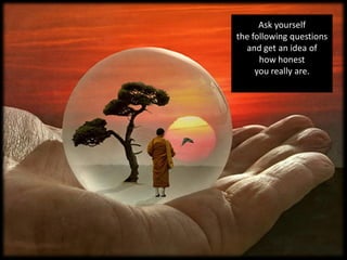 Ask yourself
the following questions
  and get an idea of
      how honest
     you really are.
 