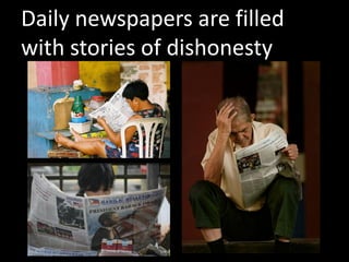 Daily newspapers are filled
with stories of dishonesty
 