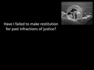Have I failed to make restitution
 for past infractions of justice?
 