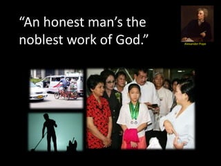 “An honest man’s the
noblest work of God.”   Alexander Pope
 