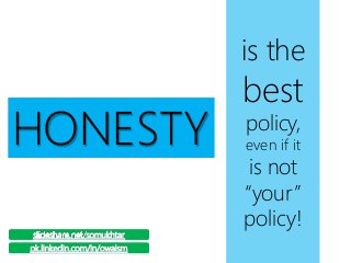 is the
best
policy,
even if it
is not
“your”
policy!
HONESTY
 