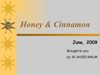 Honey & Cinnamon

             June, 2009
          Brought to you
          by: M JAVED MALIK
 