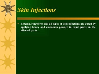 Skin Infections Eczema, ringworm and all types of skin infections are cured by applying honey and cinnamon powder in equal parts on the affected parts. 