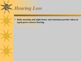 Hearing Loss Daily morning and night honey and cinnamon powder taken in equal parts restores hearing. 