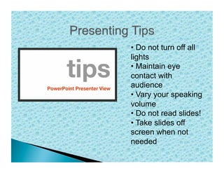 • Do not turn off all
lights
• Maintain eye
contact with
audience
• Vary your speaking
volume
• Do not read slides!
• Take slides off
screen when not
needed
 