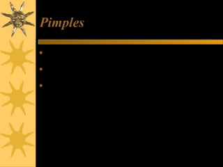 Pimples
 Three tablespoons of honey and one teaspoon of cinnamon
powder paste.
 Apply this paste on the pimples before sleeping and wash it
next morning with warm water.
 If done daily for two weeks, it removes pimples from the root.
 