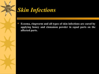 Skin Infections
 Eczema, ringworm and all types of skin infections are cured by
applying honey and cinnamon powder in equal parts on the
affected parts.
 