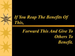 If You Reap The Benefits Of
This,
Forward This And Give To
Others To
Benefit.
 