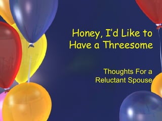 Honey, I’d Like to Have a Threesome Thoughts For a  Reluctant Spouse 