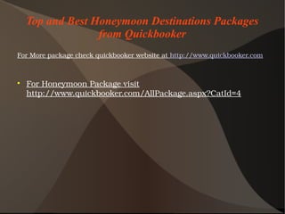 Top and Best Honeymoon Destinations Packages
from Quickbooker
ForMorepackagecheckquickbookerwebsiteathttp://www.quickbooker.com

ForHoneymoonPackagevisit
http://www.quickbooker.com/AllPackage.aspx?CatId=4
 