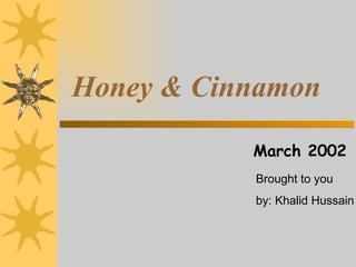 Honey & Cinnamon March 2002 Brought to you by: Khalid Hussain 