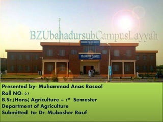 Presented by: Muhammad Anas Rasool
Roll NO: 07
B.Sc.(Hons) Agriculture – 1st Semester
Department of Agriculture
Submitted to: Dr. Mubasher Rauf
7/15/2018 1
 