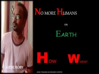 ARISE ROBY 
NO MORE HUMANS 
ON 
EARTH 
H 
OW? 
W 
HEN? 
ARISE TRAINING & RESEARCH CENTER 
 