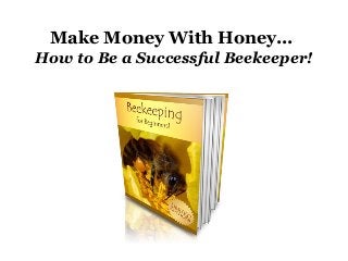 Make Money With Honey...
How to Be a Successful Beekeeper!
 