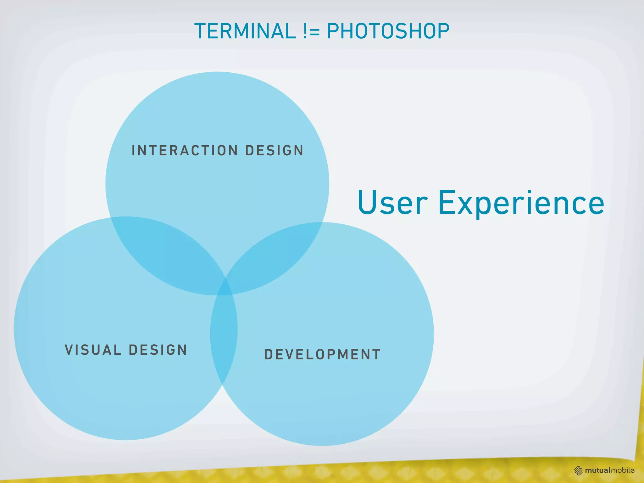 TERMINAL != PHOTOSHOP




       INTERACTION DESIGN


                             User Experience



VISUAL DESIGN        DEVELOPMENT
 