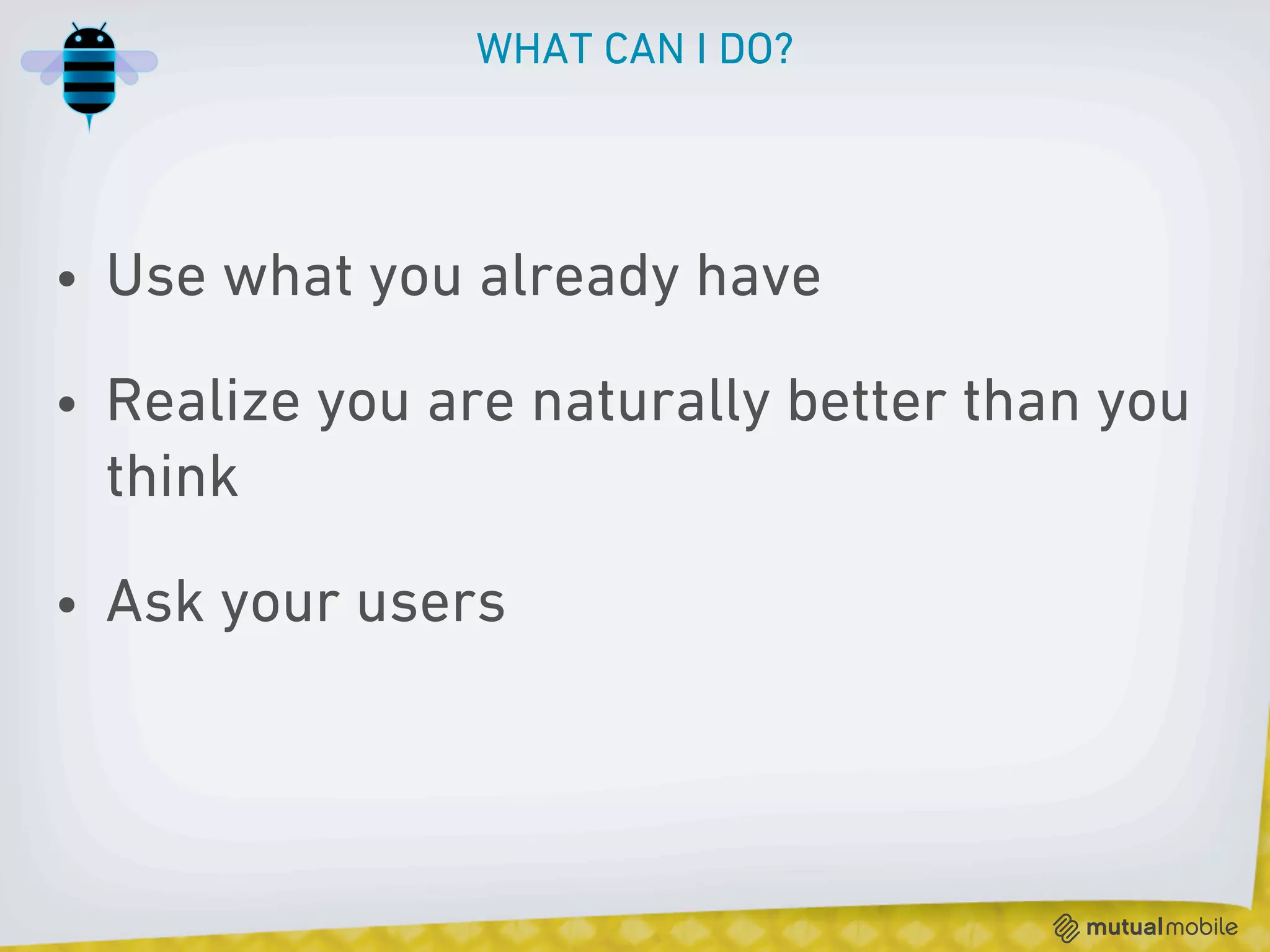 WHAT CAN I DO?




• Use what you already have

• Realize you are naturally better than you
  think

• Ask your users
 
