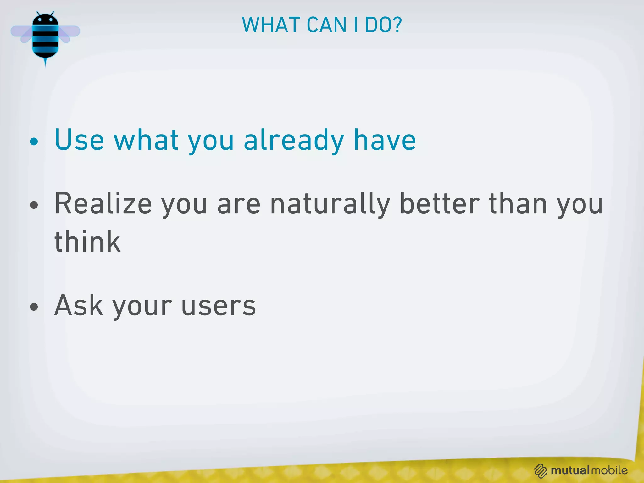 WHAT CAN I DO?




• Use what you already have

• Realize you are naturally better than you
  think

• Ask your users
 