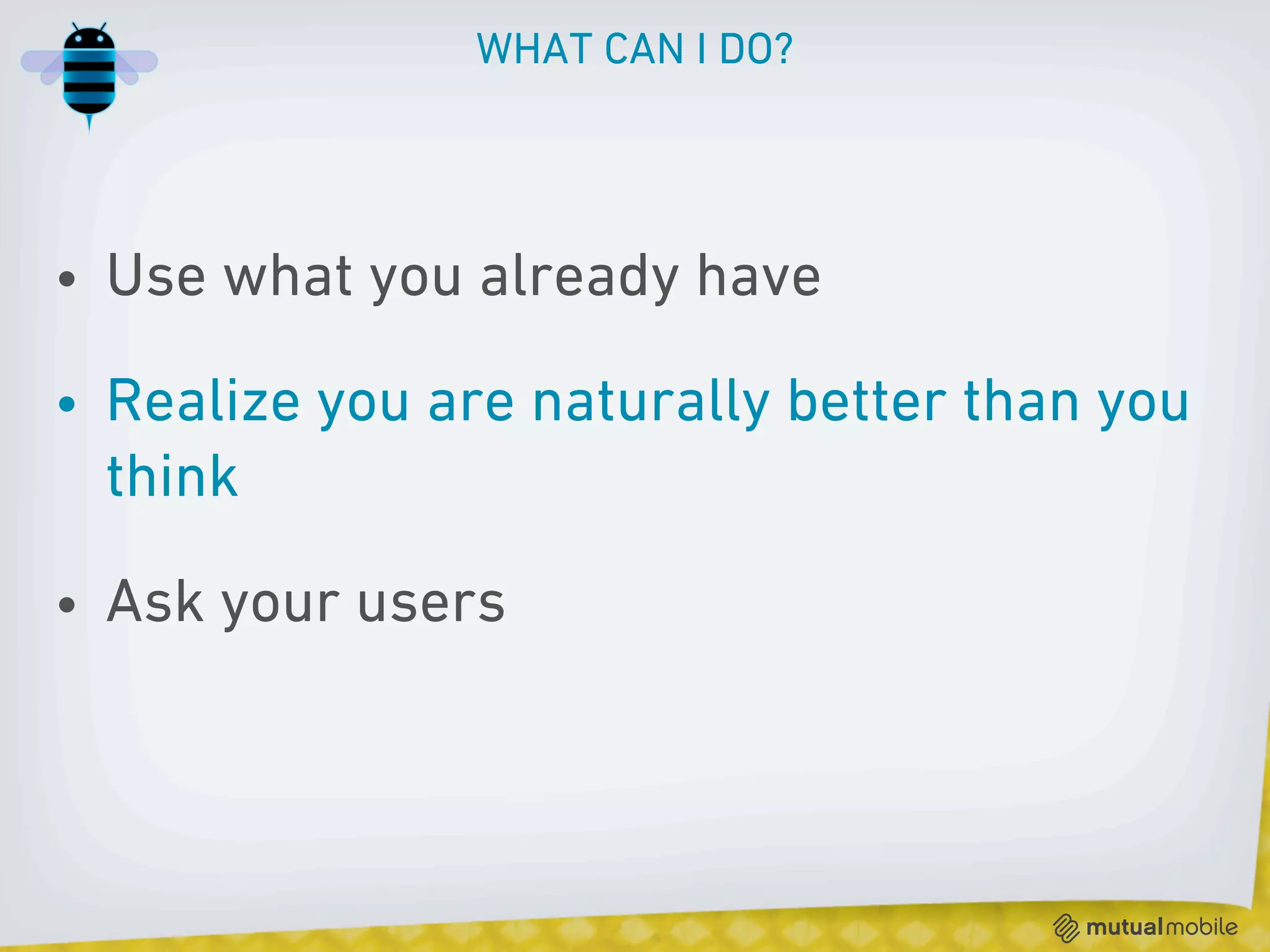 WHAT CAN I DO?




• Use what you already have

• Realize you are naturally better than you
  think

• Ask your users
 