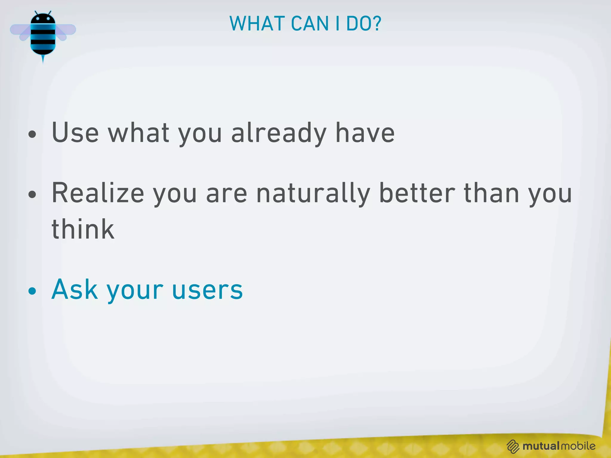 WHAT CAN I DO?




• Use what you already have

• Realize you are naturally better than you
  think

• Ask your users
 