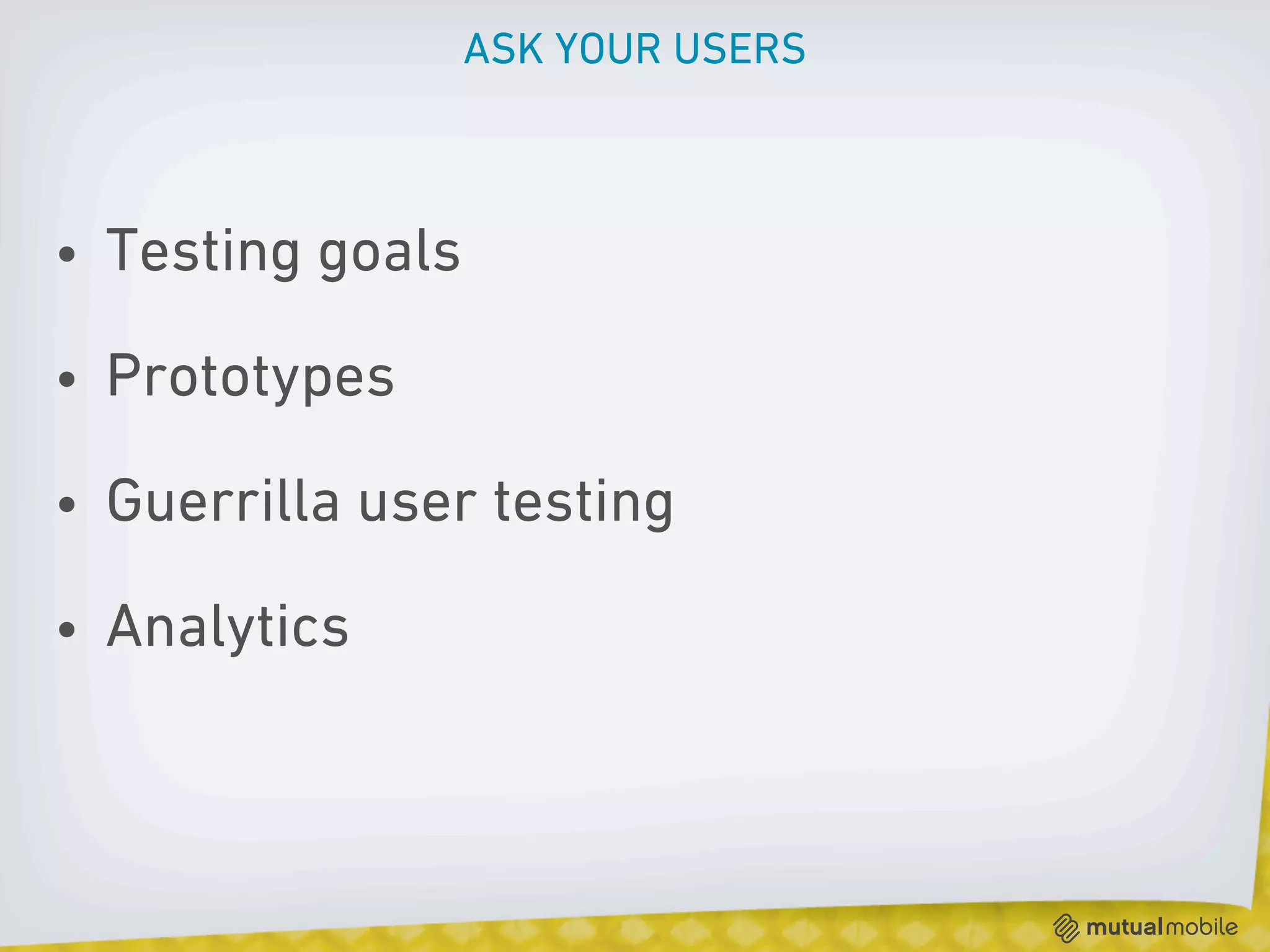 ASK YOUR USERS



• Testing goals

• Prototypes

• Guerrilla user testing

• Analytics
 