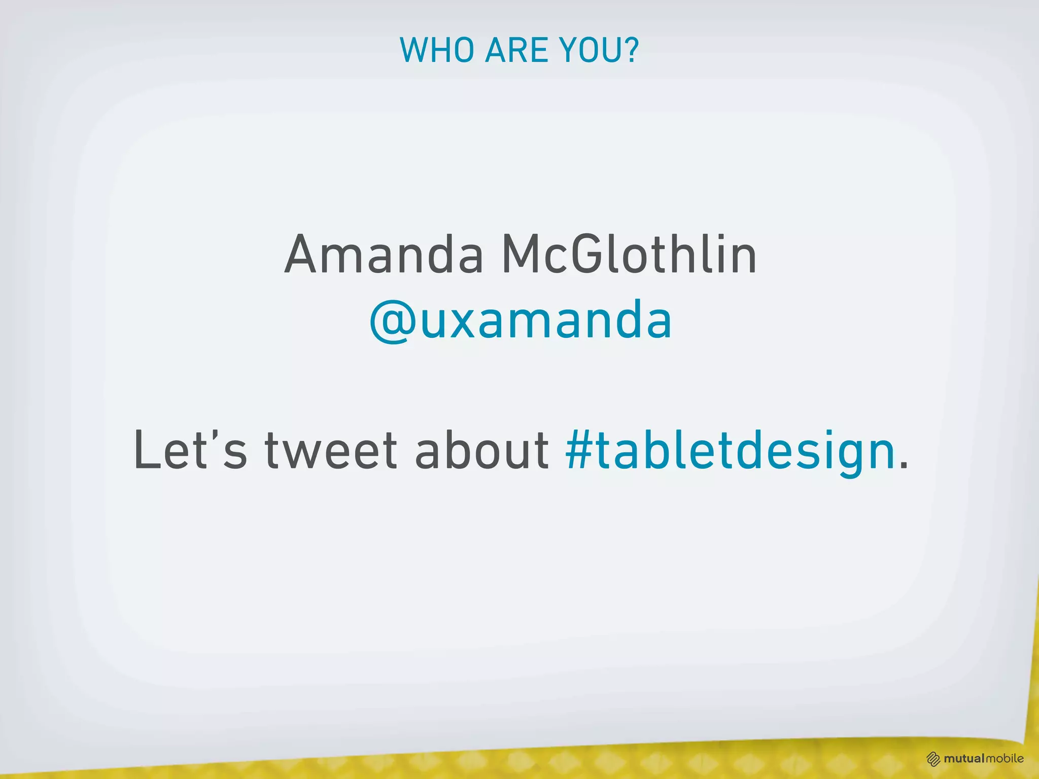 WHO ARE YOU?




      Amanda McGlothlin
        @uxamanda

Let’s tweet about #tabletdesign.
 