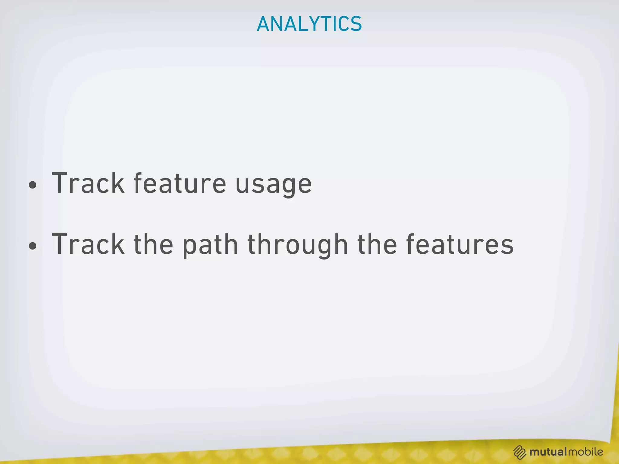 ANALYTICS




• Track feature usage

• Track the path through the features
 