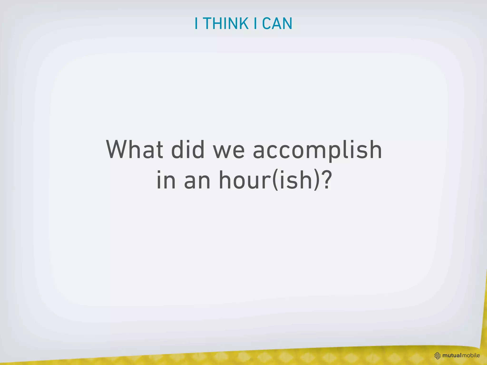 I THINK I CAN




What did we accomplish
   in an hour(ish)?
 