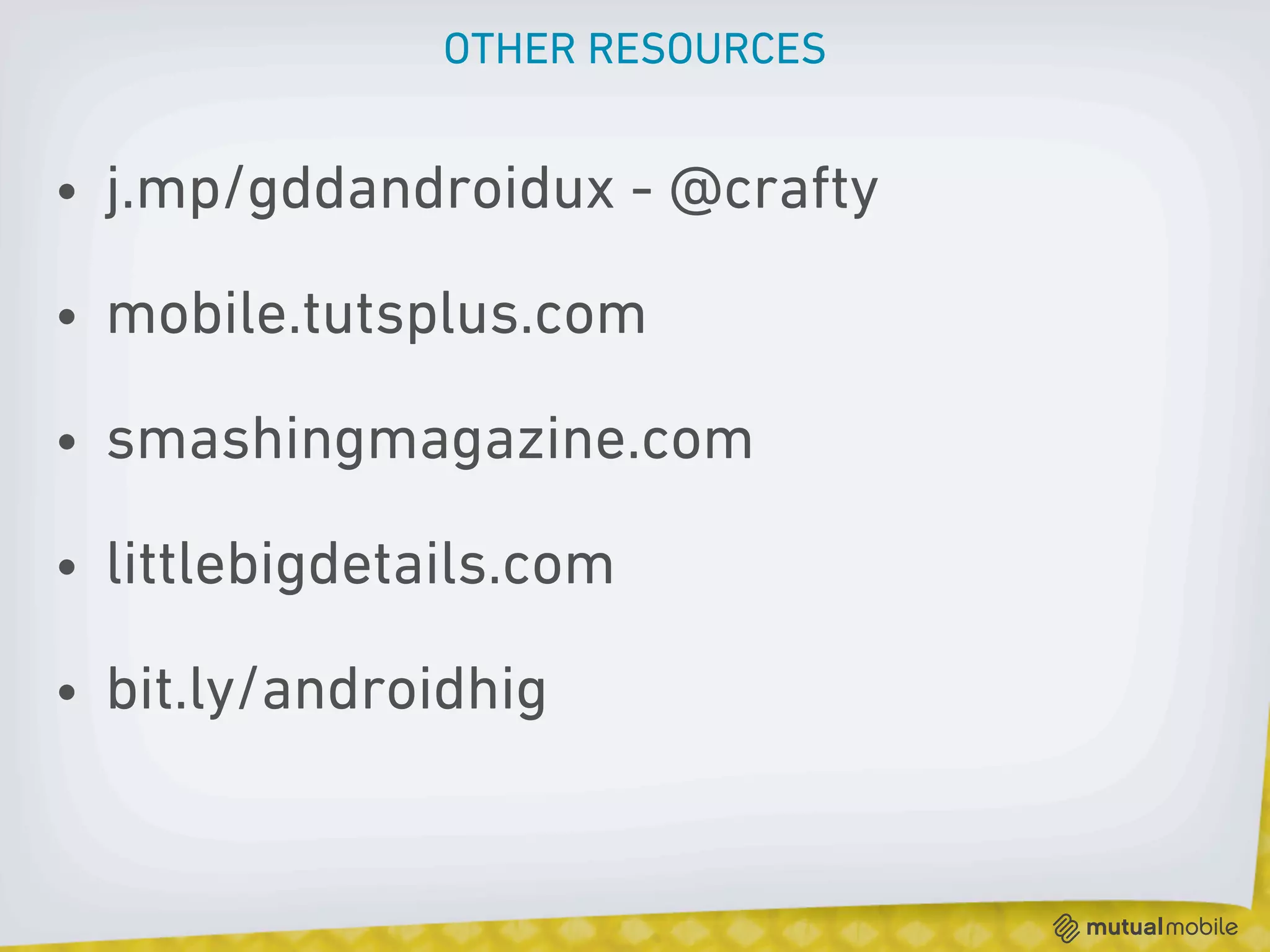 OTHER RESOURCES


• j.mp/gddandroidux - @crafty

• mobile.tutsplus.com

• smashingmagazine.com

• littlebigdetails.com

• bit.ly/androidhig
 