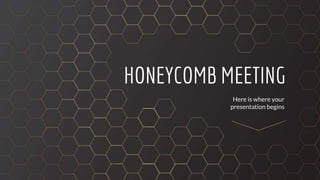 HONEYCOMB MEETING
Here is where your
presentation begins
 