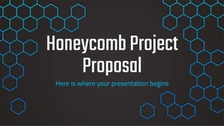 HoneycombProject
Proposal
Here is where your presentation begins
 