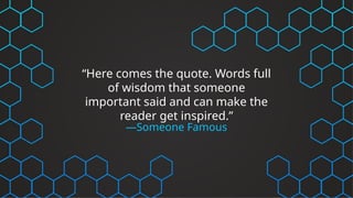 “Here comes the quote. Words full
of wisdom that someone
important said and can make the
reader get inspired.”
—Someone Famous
 