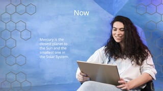 Now
Mercury is the
closest planet to
the Sun and the
smallest one in
the Solar System.
 