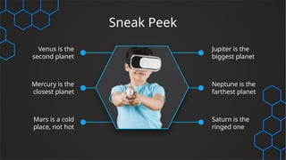 Sneak Peek
Mercury is the
closest planet
Jupiter is the
biggest planet
Neptune is the
farthest planet
Mars is a cold
place, not hot
Venus is the
second planet
Saturn is the
ringed one
 