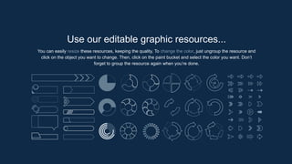Use our editable graphic resources...
You can easily resize these resources, keeping the quality. To change the color, just ungroup the resource and
click on the object you want to change. Then, click on the paint bucket and select the color you want. Don’t
forget to group the resource again when you’re done.
 