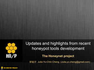 Updates and highlights from recent
honeypot tools development
The Honeynet project
Julia Yu-Chin Cheng (Julia.yc.cheng@gmail.com)
 