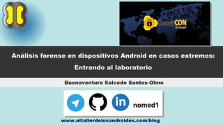 Buenaventura Salcedo Santos-Olmo
Análisis forense en dispositivos Android en casos extremos:
Entrando al laboratorio
www.eltallerdelosandroides.com/blog
 