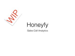 Honeyfy
Sales Call Analytics
W
IP
 