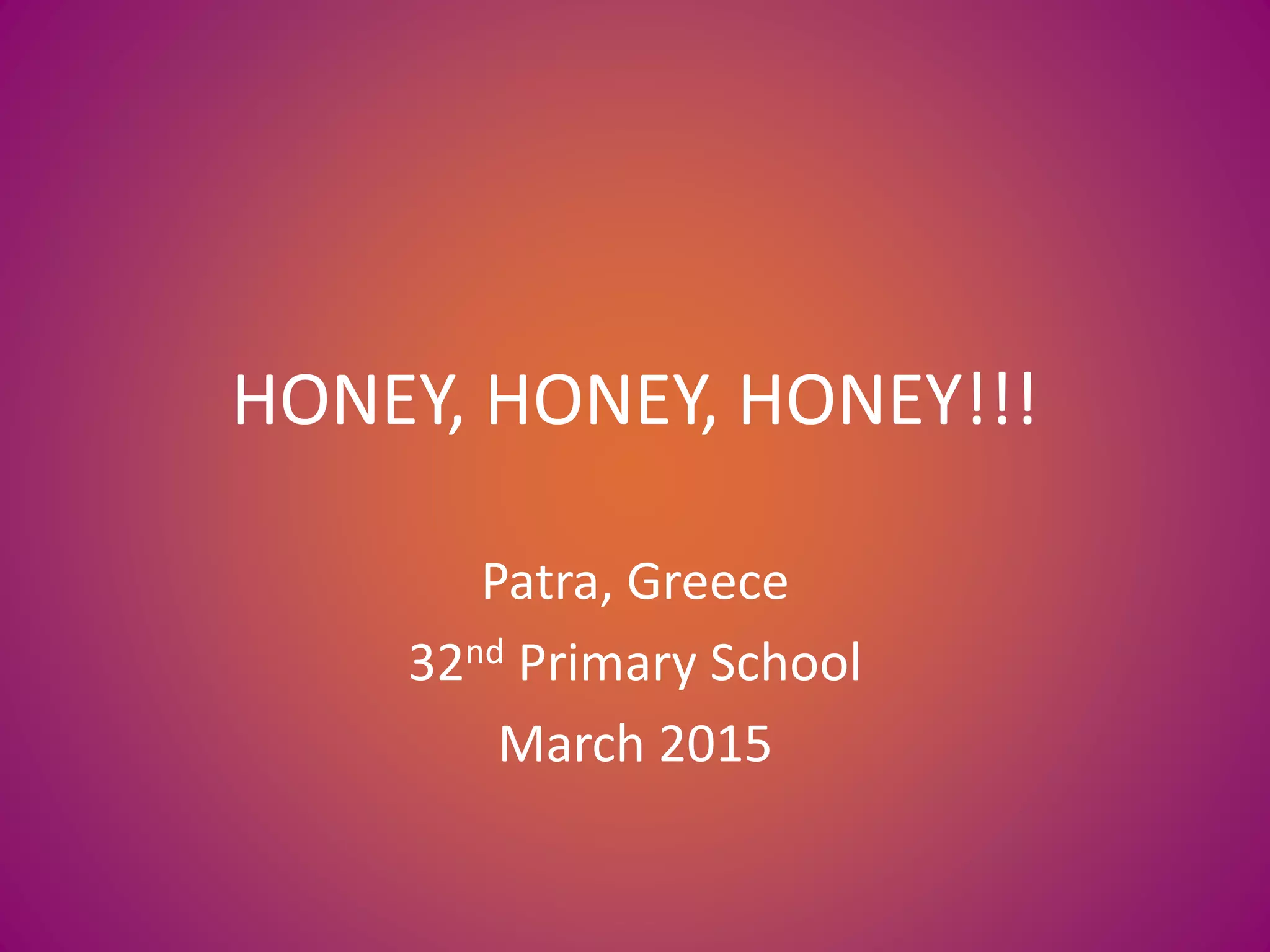 HONEY, HONEY, HONEY!!!
Patra, Greece
32nd Primary School
March 2015