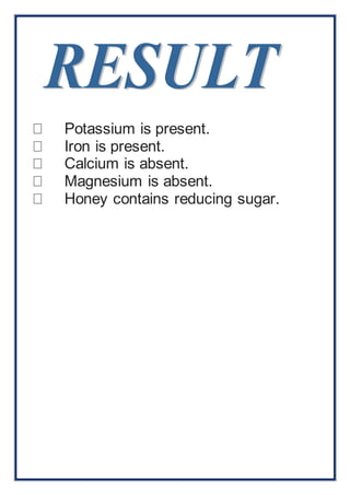 Potassium is present. 
Iron is present. 
Calcium is absent. 
Magnesium is absent. 
Honey contains reducing sugar. 
 