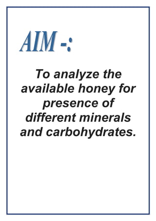 To analyze the 
available honey for 
presence of 
different minerals 
and carbohydrates. 
 
