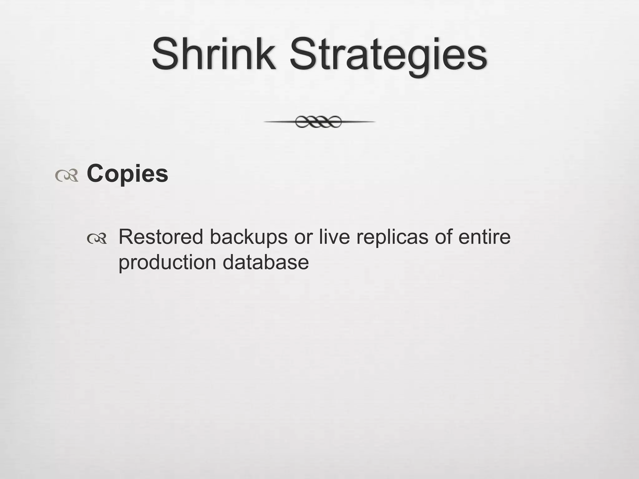 Shrink StrategiesCopiesRestored backups or live replicas of entire production database